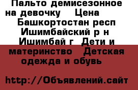 Пальто демисезонное на девочку  › Цена ­ 1 000 - Башкортостан респ., Ишимбайский р-н, Ишимбай г. Дети и материнство » Детская одежда и обувь   